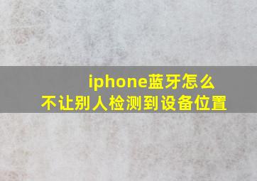 iphone蓝牙怎么不让别人检测到设备位置