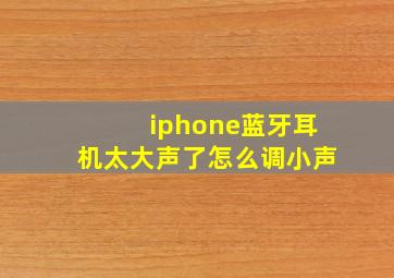 iphone蓝牙耳机太大声了怎么调小声