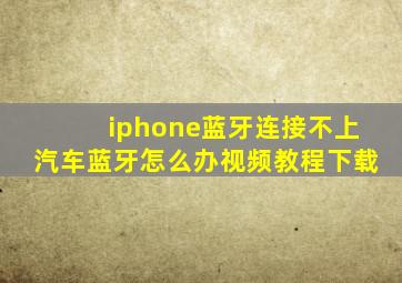 iphone蓝牙连接不上汽车蓝牙怎么办视频教程下载