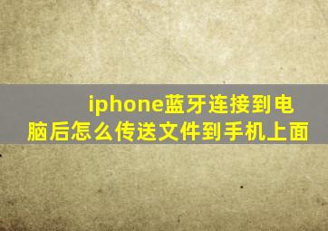 iphone蓝牙连接到电脑后怎么传送文件到手机上面