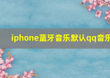 iphone蓝牙音乐默认qq音乐