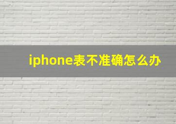 iphone表不准确怎么办