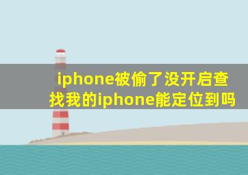 iphone被偷了没开启查找我的iphone能定位到吗