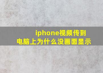 iphone视频传到电脑上为什么没画面显示