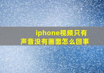 iphone视频只有声音没有画面怎么回事