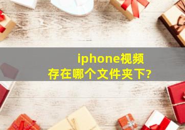 iphone视频存在哪个文件夹下?