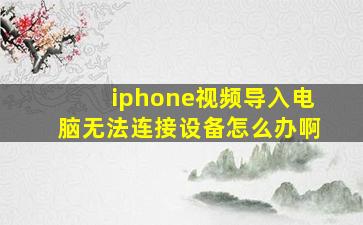 iphone视频导入电脑无法连接设备怎么办啊