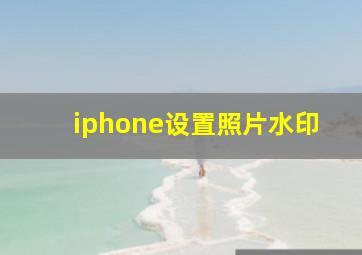 iphone设置照片水印