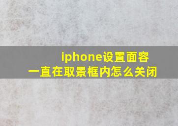 iphone设置面容一直在取景框内怎么关闭