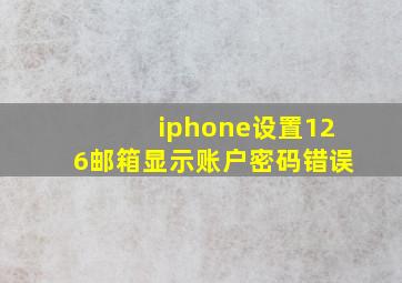 iphone设置126邮箱显示账户密码错误