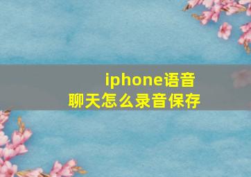 iphone语音聊天怎么录音保存