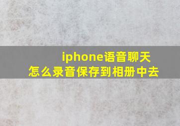 iphone语音聊天怎么录音保存到相册中去