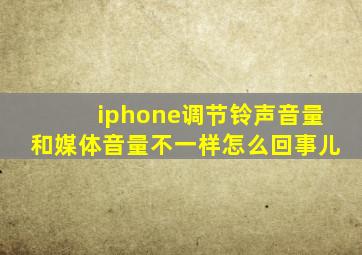 iphone调节铃声音量和媒体音量不一样怎么回事儿