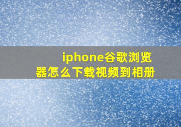 iphone谷歌浏览器怎么下载视频到相册