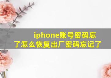 iphone账号密码忘了怎么恢复出厂密码忘记了