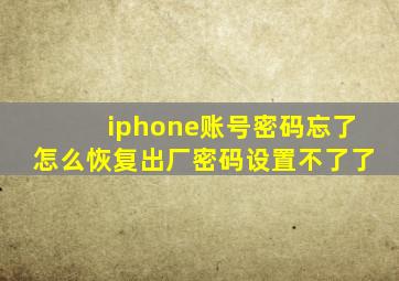 iphone账号密码忘了怎么恢复出厂密码设置不了了