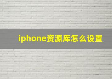 iphone资源库怎么设置