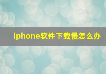 iphone软件下载慢怎么办