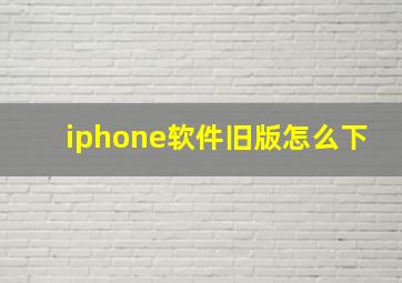 iphone软件旧版怎么下