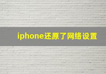 iphone还原了网络设置