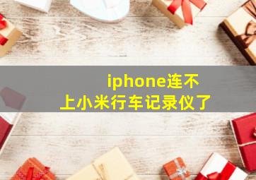 iphone连不上小米行车记录仪了