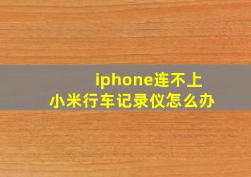 iphone连不上小米行车记录仪怎么办