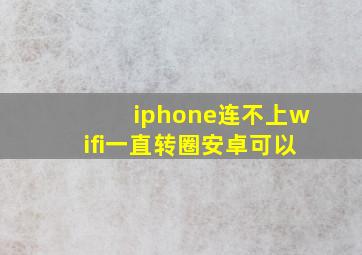 iphone连不上wifi一直转圈安卓可以