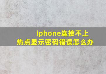 iphone连接不上热点显示密码错误怎么办