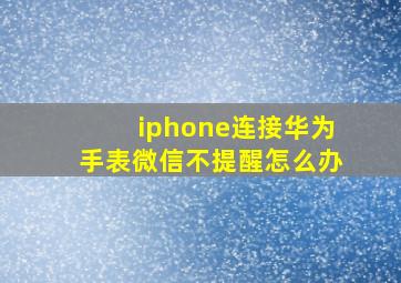 iphone连接华为手表微信不提醒怎么办