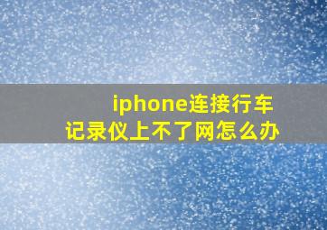 iphone连接行车记录仪上不了网怎么办