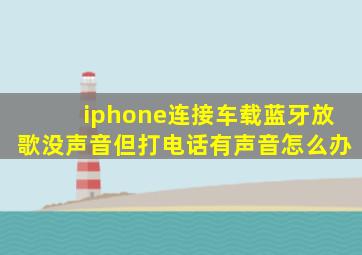 iphone连接车载蓝牙放歌没声音但打电话有声音怎么办