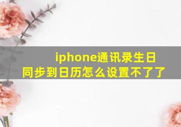 iphone通讯录生日同步到日历怎么设置不了了