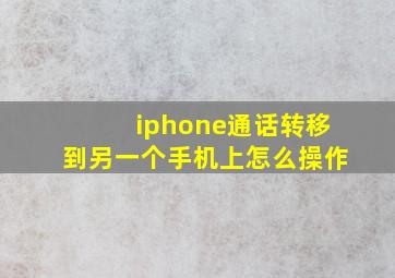 iphone通话转移到另一个手机上怎么操作