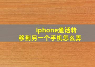 iphone通话转移到另一个手机怎么弄