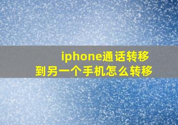 iphone通话转移到另一个手机怎么转移