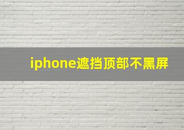 iphone遮挡顶部不黑屏