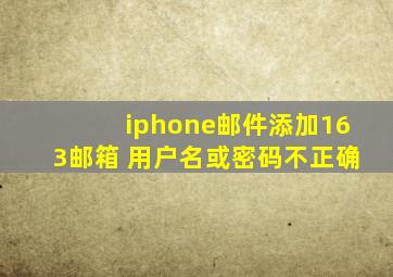 iphone邮件添加163邮箱 用户名或密码不正确