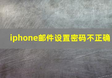 iphone邮件设置密码不正确