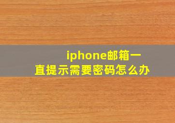 iphone邮箱一直提示需要密码怎么办