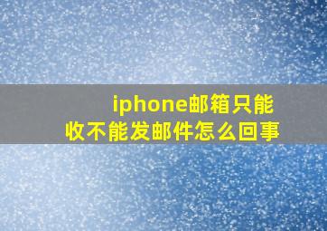 iphone邮箱只能收不能发邮件怎么回事