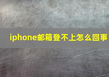 iphone邮箱登不上怎么回事