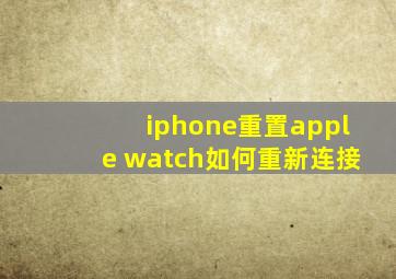 iphone重置apple watch如何重新连接