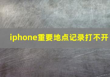 iphone重要地点记录打不开