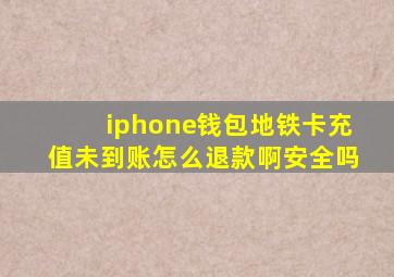 iphone钱包地铁卡充值未到账怎么退款啊安全吗