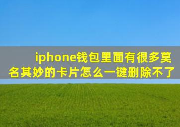 iphone钱包里面有很多莫名其妙的卡片怎么一键删除不了