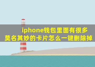 iphone钱包里面有很多莫名其妙的卡片怎么一键删除掉