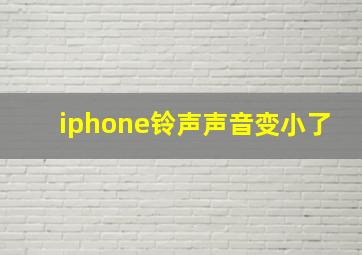 iphone铃声声音变小了