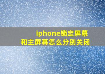 iphone锁定屏幕和主屏幕怎么分别关闭