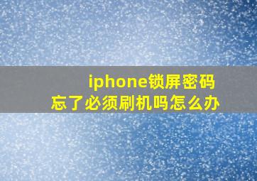 iphone锁屏密码忘了必须刷机吗怎么办