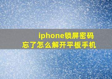 iphone锁屏密码忘了怎么解开平板手机